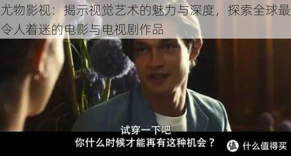 尤物影视：揭示视觉艺术的魅力与深度，探索全球最令人着迷的电影与电视剧作品