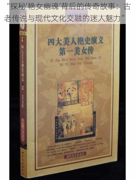 “探秘‘艳女幽魂’背后的传奇故事：古老传说与现代文化交融的迷人魅力”