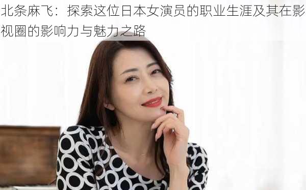 北条麻飞：探索这位日本女演员的职业生涯及其在影视圈的影响力与魅力之路