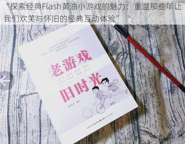 “探索经典Flash黄油小游戏的魅力：重温那些年让我们欢笑与怀旧的经典互动体验”