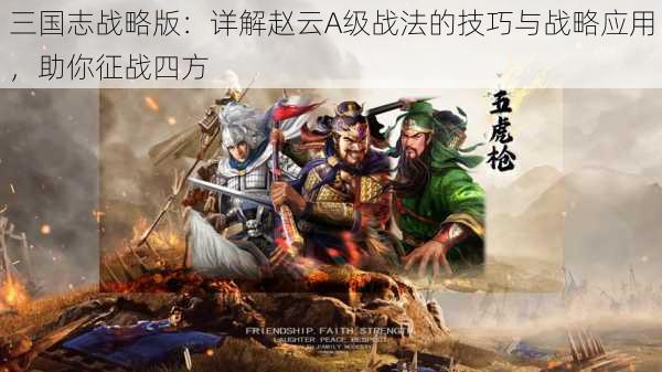 三国志战略版：详解赵云A级战法的技巧与战略应用，助你征战四方