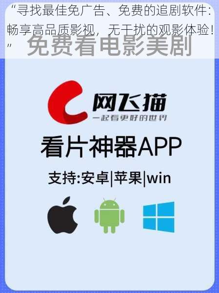 “寻找最佳免广告、免费的追剧软件：畅享高品质影视，无干扰的观影体验！”