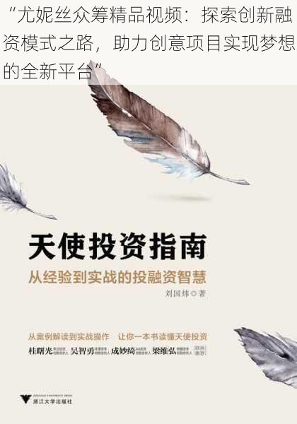 “尤妮丝众筹精品视频：探索创新融资模式之路，助力创意项目实现梦想的全新平台”