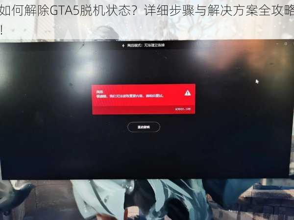 如何解除GTA5脱机状态？详细步骤与解决方案全攻略！