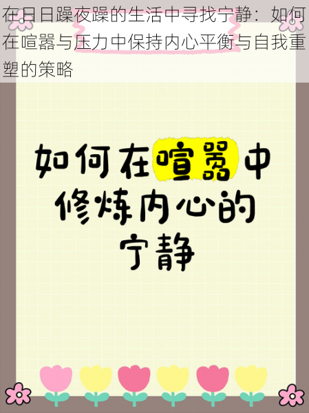 在日日躁夜躁的生活中寻找宁静：如何在喧嚣与压力中保持内心平衡与自我重塑的策略