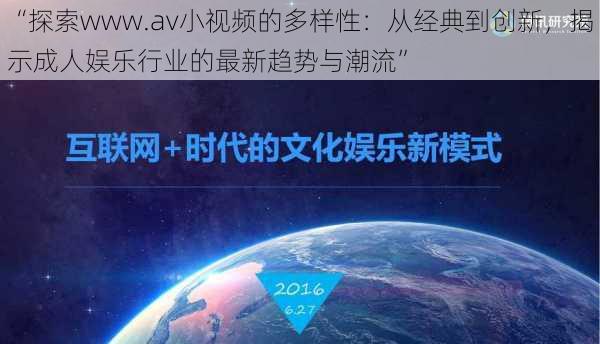 “探索www.av小视频的多样性：从经典到创新，揭示成人娱乐行业的最新趋势与潮流”