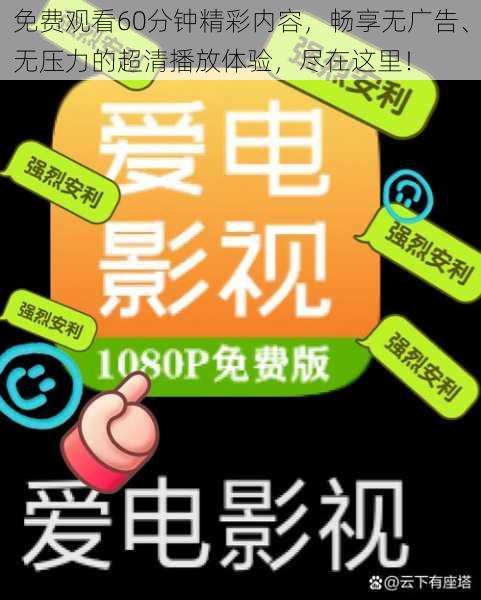 免费观看60分钟精彩内容，畅享无广告、无压力的超清播放体验，尽在这里！