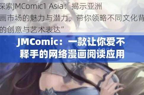 “探索JMComic1 Asia：揭示亚洲漫画市场的魅力与潜力，带你领略不同文化背景下的创意与艺术表达”