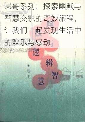 呆哥系列：探索幽默与智慧交融的奇妙旅程，让我们一起发现生活中的欢乐与感动