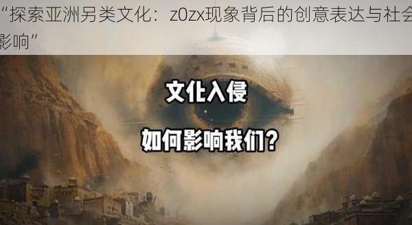 “探索亚洲另类文化：z0zx现象背后的创意表达与社会影响”