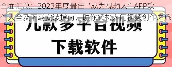 全面汇总：2023年度最佳“成为视频人”APP软件大全及下载安装指南，助你轻松入门视频创作之旅