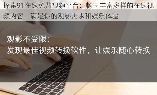 探索91在线免费视频平台：畅享丰富多样的在线视频内容，满足你的观影需求和娱乐体验