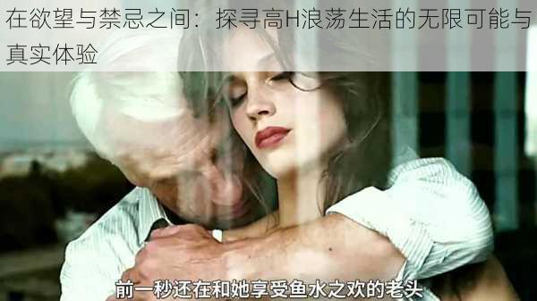 在欲望与禁忌之间：探寻高H浪荡生活的无限可能与真实体验