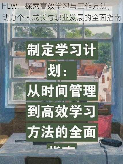 HLW：探索高效学习与工作方法，助力个人成长与职业发展的全面指南