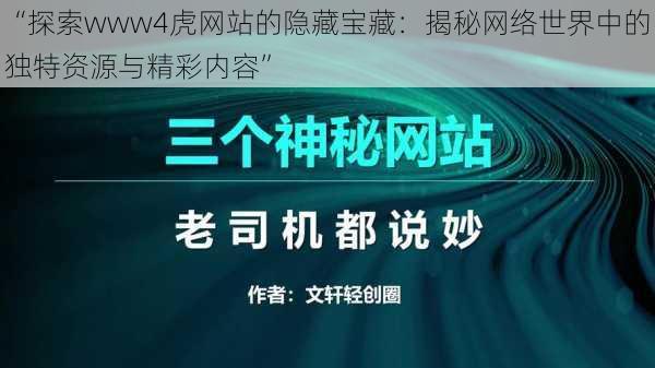 “探索www4虎网站的隐藏宝藏：揭秘网络世界中的独特资源与精彩内容”