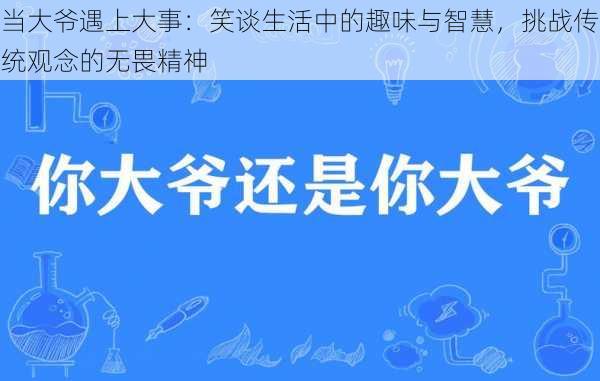 当大爷遇上大事：笑谈生活中的趣味与智慧，挑战传统观念的无畏精神