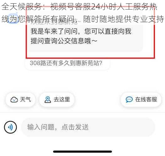 全天候服务：视频号客服24小时人工服务热线为您解答所有疑问，随时随地提供专业支持