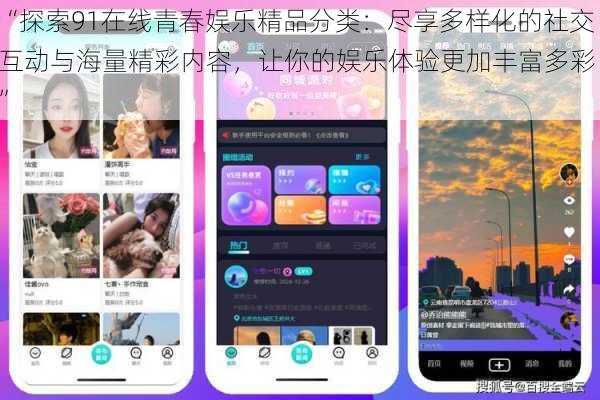 “探索91在线青春娱乐精品分类：尽享多样化的社交互动与海量精彩内容，让你的娱乐体验更加丰富多彩！”