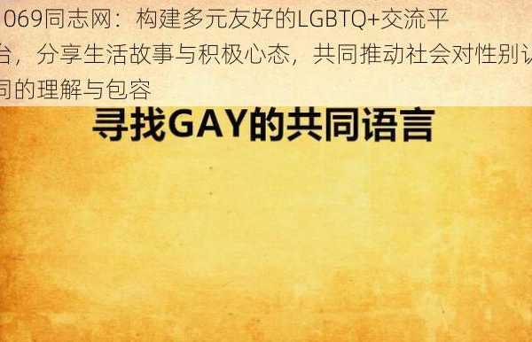 1069同志网：构建多元友好的LGBTQ+交流平台，分享生活故事与积极心态，共同推动社会对性别认同的理解与包容