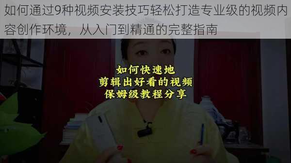 如何通过9种视频安装技巧轻松打造专业级的视频内容创作环境，从入门到精通的完整指南