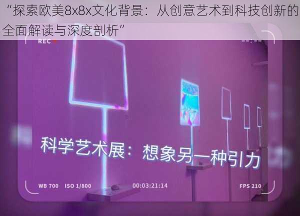 “探索欧美8x8x文化背景：从创意艺术到科技创新的全面解读与深度剖析”