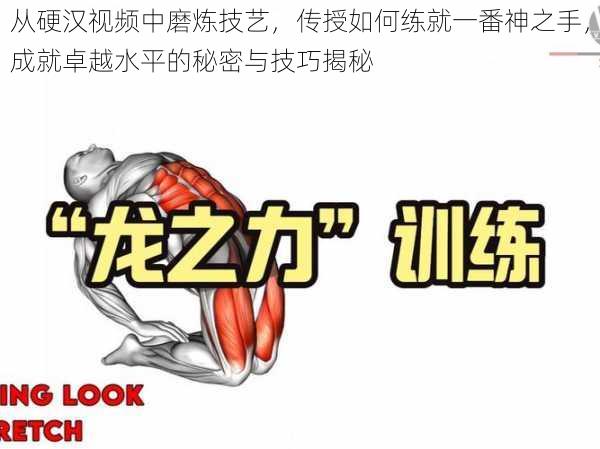 从硬汉视频中磨炼技艺，传授如何练就一番神之手，成就卓越水平的秘密与技巧揭秘