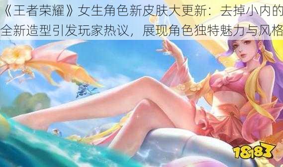 《王者荣耀》女生角色新皮肤大更新：去掉小内的全新造型引发玩家热议，展现角色独特魅力与风格