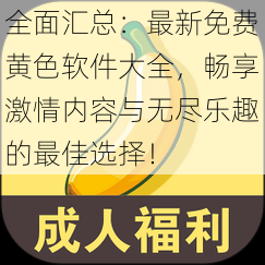 全面汇总：最新免费黄色软件大全，畅享激情内容与无尽乐趣的最佳选择！