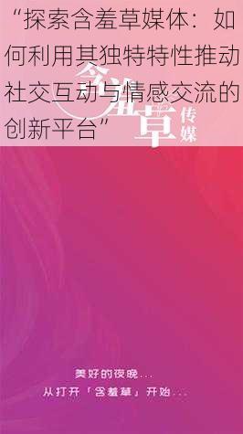 “探索含羞草媒体：如何利用其独特特性推动社交互动与情感交流的创新平台”