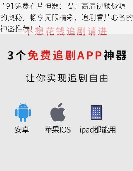 “91免费看片神器：揭开高清视频资源的奥秘，畅享无限精彩，追剧看片必备的神器推荐！”
