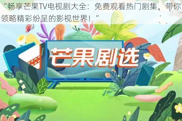 “畅享芒果TV电视剧大全：免费观看热门剧集，带你领略精彩纷呈的影视世界！”