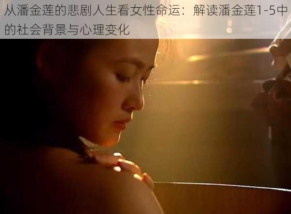 从潘金莲的悲剧人生看女性命运：解读潘金莲1-5中的社会背景与心理变化