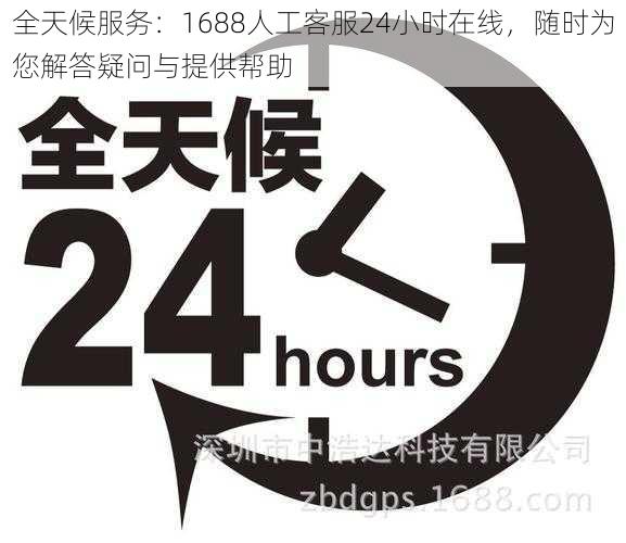 全天候服务：1688人工客服24小时在线，随时为您解答疑问与提供帮助