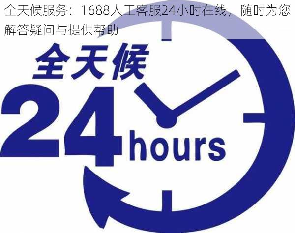 全天候服务：1688人工客服24小时在线，随时为您解答疑问与提供帮助