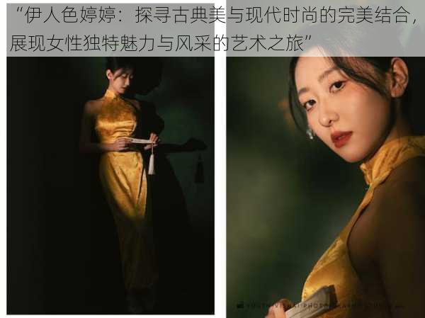 “伊人色婷婷：探寻古典美与现代时尚的完美结合，展现女性独特魅力与风采的艺术之旅”