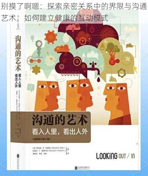 别摸了啊嗯：探索亲密关系中的界限与沟通艺术，如何建立健康的互动模式