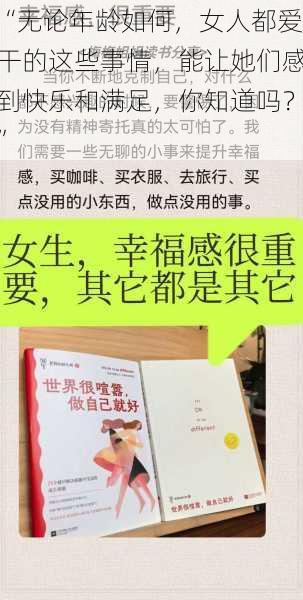 “无论年龄如何，女人都爱干的这些事情，能让她们感到快乐和满足，你知道吗？”