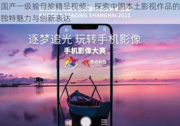 国产一级揄自揄精品视频：探索中国本土影视作品的独特魅力与创新表达