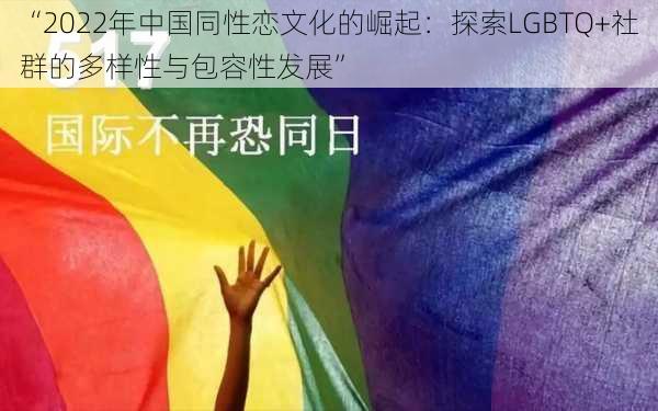 “2022年中国同性恋文化的崛起：探索LGBTQ+社群的多样性与包容性发展”