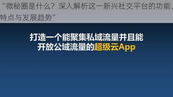 “微秘圈是什么？深入解析这一新兴社交平台的功能、特点与发展趋势”