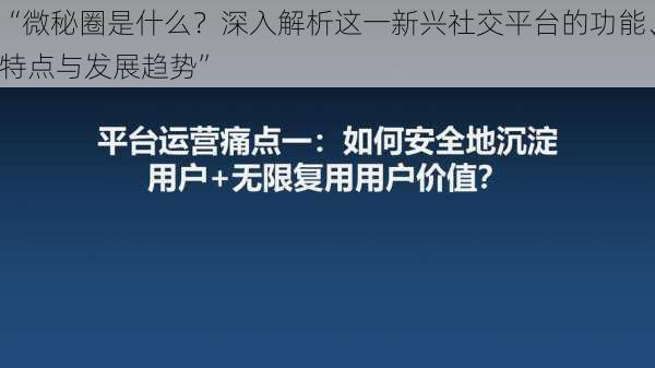 “微秘圈是什么？深入解析这一新兴社交平台的功能、特点与发展趋势”