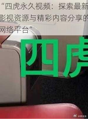 “四虎永久视频：探索最新影视资源与精彩内容分享的网络平台”