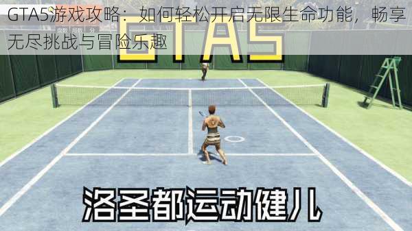 GTA5游戏攻略：如何轻松开启无限生命功能，畅享无尽挑战与冒险乐趣