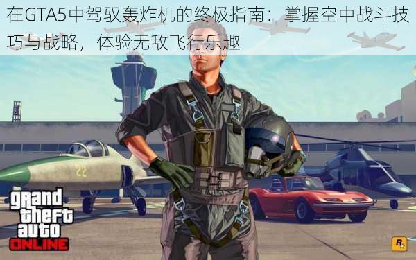 在GTA5中驾驭轰炸机的终极指南：掌握空中战斗技巧与战略，体验无敌飞行乐趣