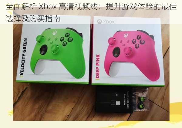 全面解析 Xbox 高清视频线：提升游戏体验的最佳选择及购买指南