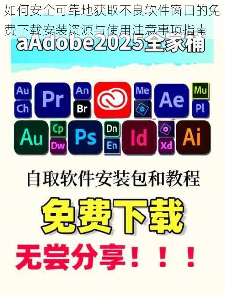 如何安全可靠地获取不良软件窗口的免费下载安装资源与使用注意事项指南