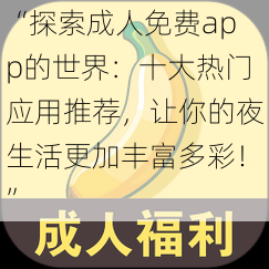 “探索成人免费app的世界：十大热门应用推荐，让你的夜生活更加丰富多彩！”