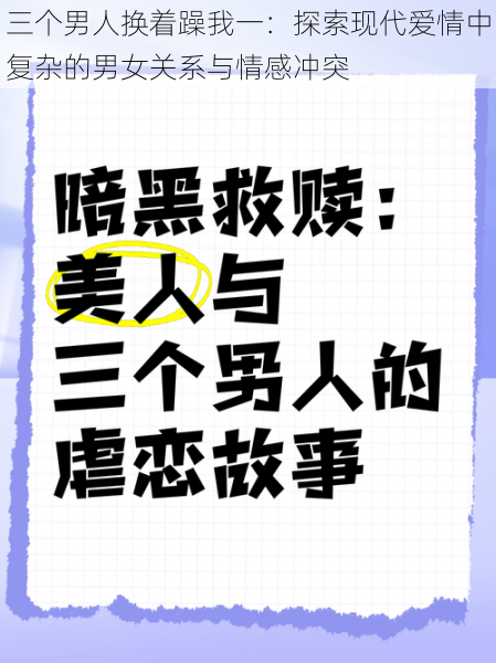 三个男人换着躁我一：探索现代爱情中复杂的男女关系与情感冲突