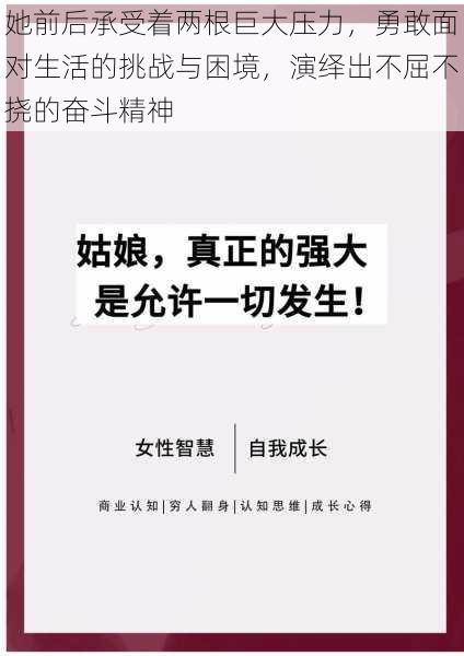 她前后承受着两根巨大压力，勇敢面对生活的挑战与困境，演绎出不屈不挠的奋斗精神