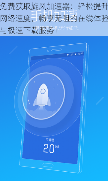 免费获取旋风加速器：轻松提升网络速度，畅享无阻的在线体验与极速下载服务！